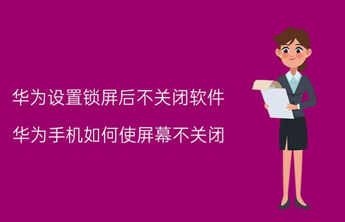 华为设置锁屏后不关闭软件 华为手机如何使屏幕不关闭？